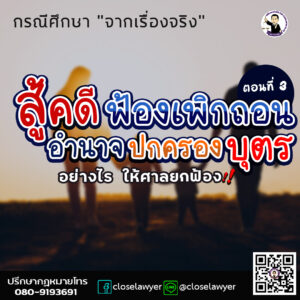 กรณีศึกษาจากเรื่องจริง ตอนที่ 3 !! สู้คดีฟ้องเพิกถอนอำนาจปกครองบุตรอย่างไร ให้ศาลยกฟ้อง